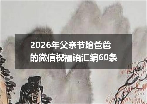 2026年父亲节给爸爸的微信祝福语汇编60条