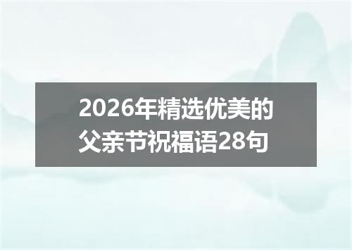 2026年精选优美的父亲节祝福语28句