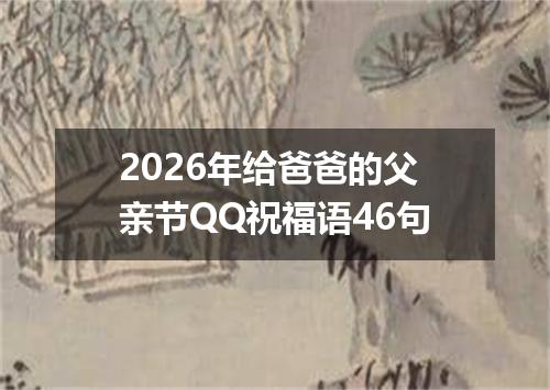 2026年给爸爸的父亲节QQ祝福语46句
