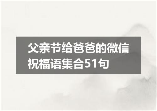 父亲节给爸爸的微信祝福语集合51句