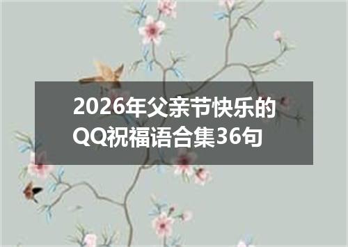 2026年父亲节快乐的QQ祝福语合集36句