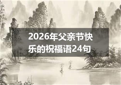 2026年父亲节快乐的祝福语24句