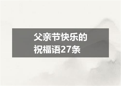 父亲节快乐的祝福语27条