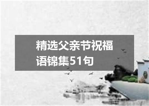精选父亲节祝福语锦集51句
