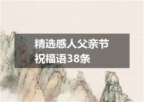 精选感人父亲节祝福语38条