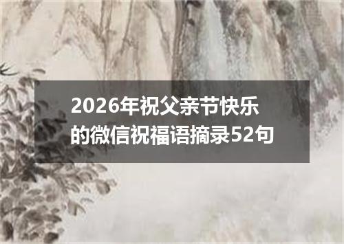2026年祝父亲节快乐的微信祝福语摘录52句
