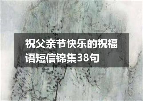 祝父亲节快乐的祝福语短信锦集38句