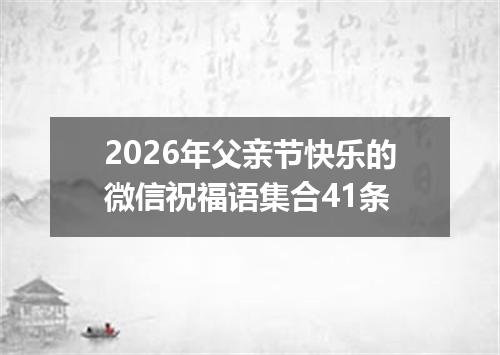 2026年父亲节快乐的微信祝福语集合41条
