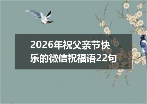 2026年祝父亲节快乐的微信祝福语22句