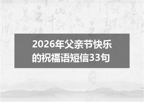 2026年父亲节快乐的祝福语短信33句