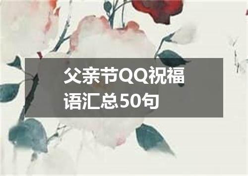 父亲节QQ祝福语汇总50句