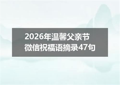2026年温馨父亲节微信祝福语摘录47句