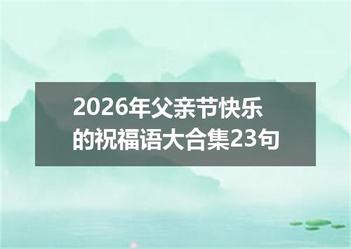 2026年父亲节快乐的祝福语大合集23句
