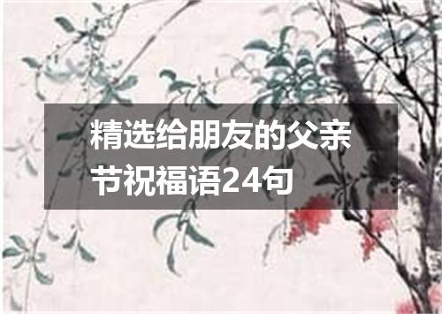 精选给朋友的父亲节祝福语24句