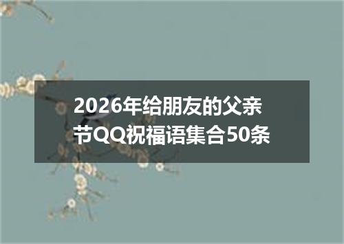 2026年给朋友的父亲节QQ祝福语集合50条