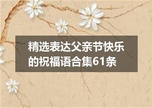 精选表达父亲节快乐的祝福语合集61条
