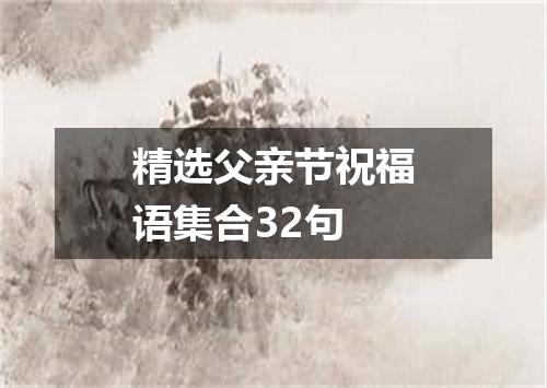 精选父亲节祝福语集合32句