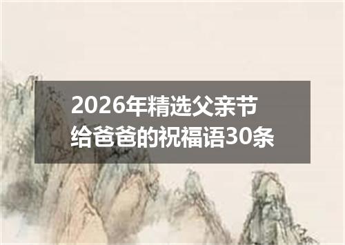 2026年精选父亲节给爸爸的祝福语30条