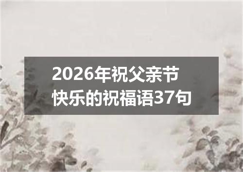 2026年祝父亲节快乐的祝福语37句