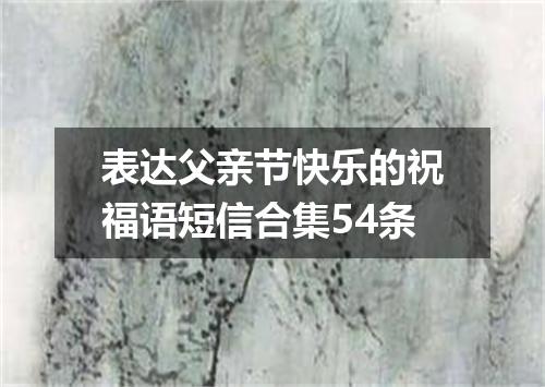 表达父亲节快乐的祝福语短信合集54条