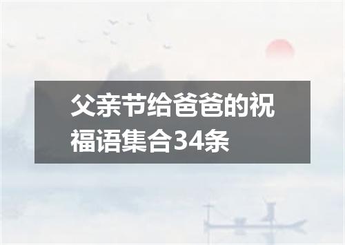 父亲节给爸爸的祝福语集合34条