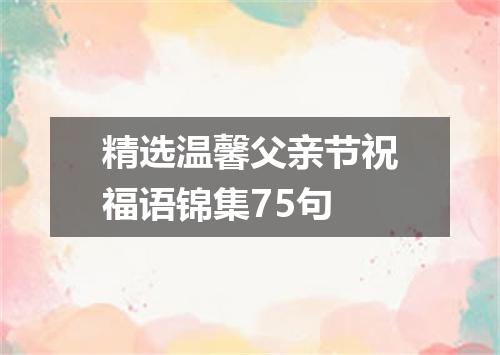 精选温馨父亲节祝福语锦集75句