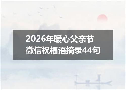 2026年暖心父亲节微信祝福语摘录44句
