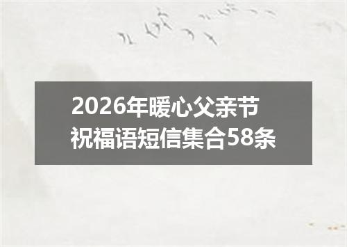 2026年暖心父亲节祝福语短信集合58条