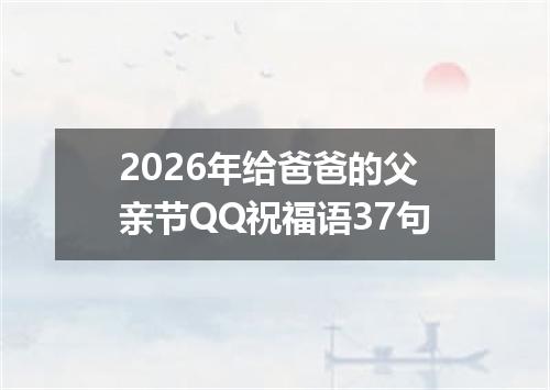 2026年给爸爸的父亲节QQ祝福语37句