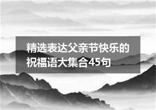 精选表达父亲节快乐的祝福语大集合45句