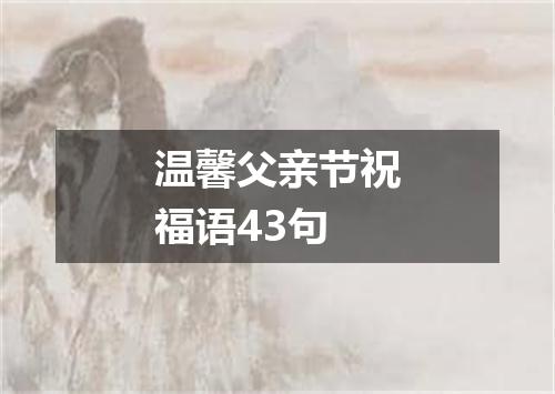 温馨父亲节祝福语43句