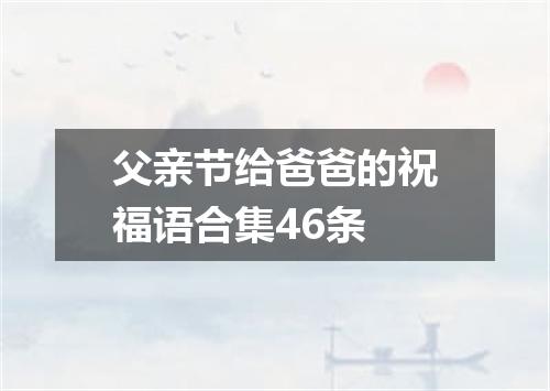 父亲节给爸爸的祝福语合集46条