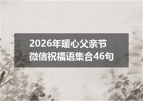2026年暖心父亲节微信祝福语集合46句