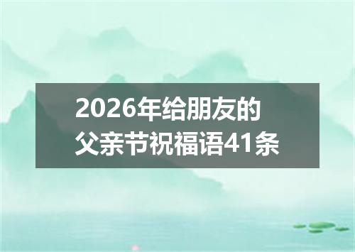 2026年给朋友的父亲节祝福语41条