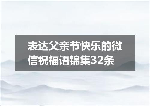 表达父亲节快乐的微信祝福语锦集32条
