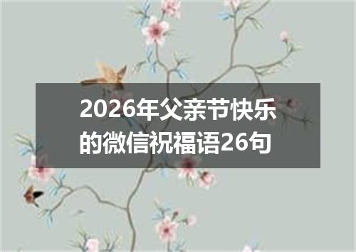 2026年父亲节快乐的微信祝福语26句