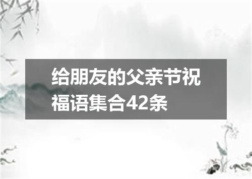 给朋友的父亲节祝福语集合42条