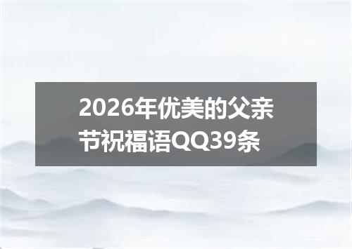2026年优美的父亲节祝福语QQ39条