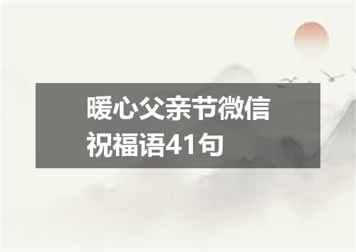 暖心父亲节微信祝福语41句