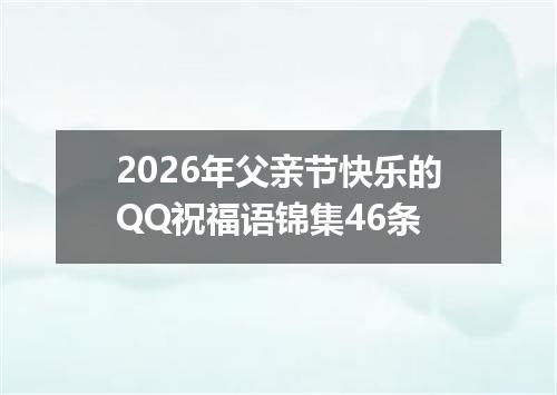 2026年父亲节快乐的QQ祝福语锦集46条