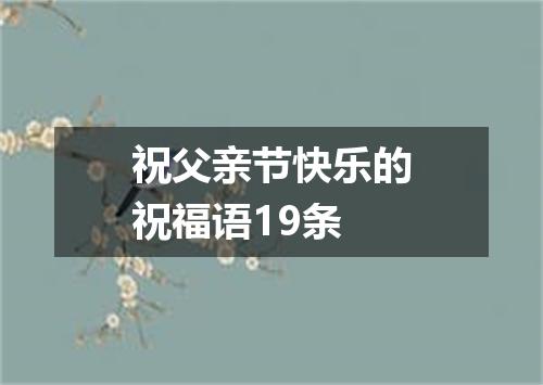 祝父亲节快乐的祝福语19条