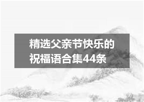 精选父亲节快乐的祝福语合集44条