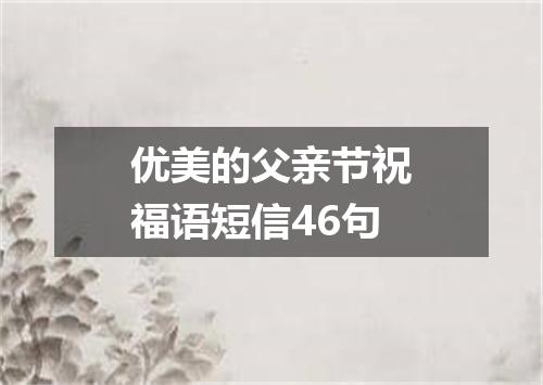优美的父亲节祝福语短信46句