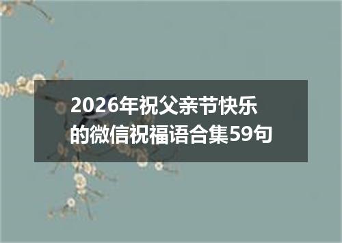 2026年祝父亲节快乐的微信祝福语合集59句
