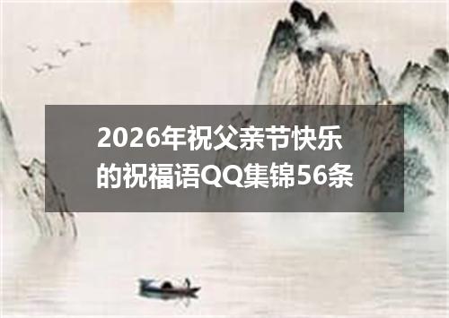 2026年祝父亲节快乐的祝福语QQ集锦56条