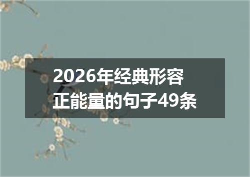 2026年经典形容正能量的句子49条