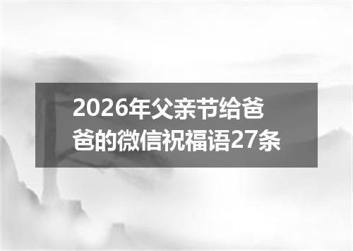 2026年父亲节给爸爸的微信祝福语27条