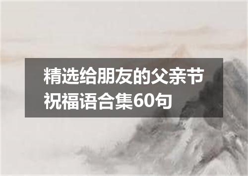 精选给朋友的父亲节祝福语合集60句