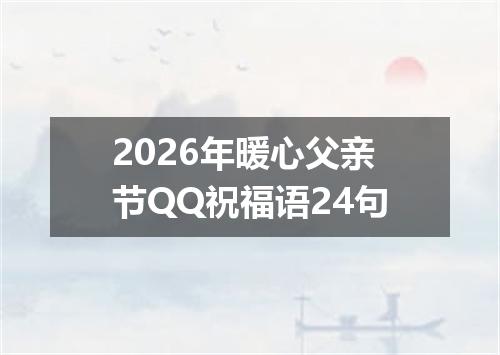 2026年暖心父亲节QQ祝福语24句