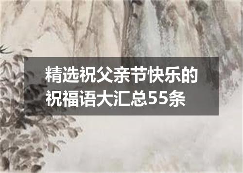 精选祝父亲节快乐的祝福语大汇总55条